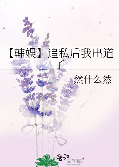 【韓娛】追私後我出道了