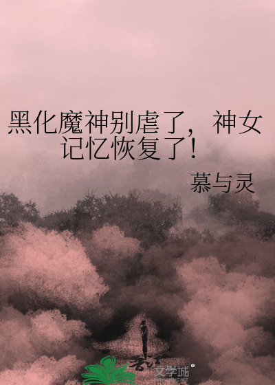黑化魔神别虐了，神女記憶恢複了！