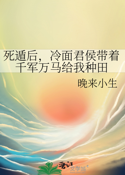 死遁後，冷面君侯帶着千軍萬馬給我種田