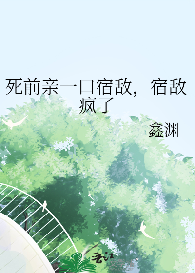 死前親一口宿敵，宿敵瘋了