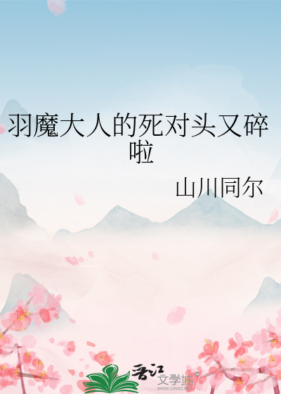 羽魔大人的死對頭又碎啦