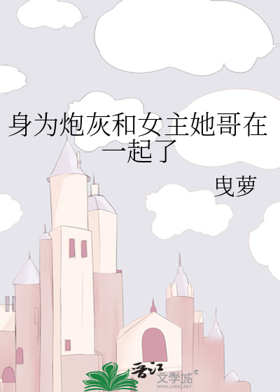 身為炮灰和女主她哥在一起了