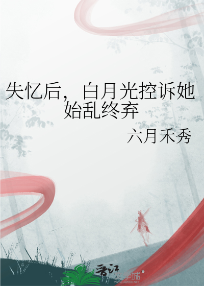 失憶後，白月光控訴她始亂終棄