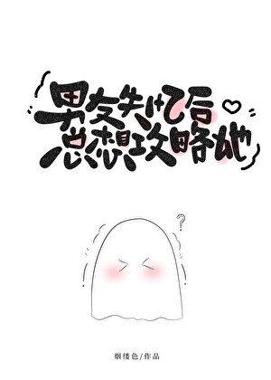 男友失憶後總想攻略她