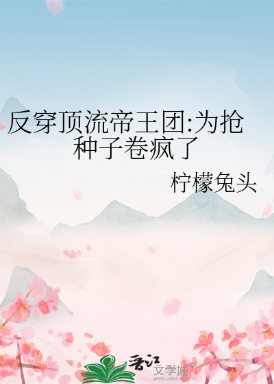 反穿頂流帝王團:為搶種子卷瘋了