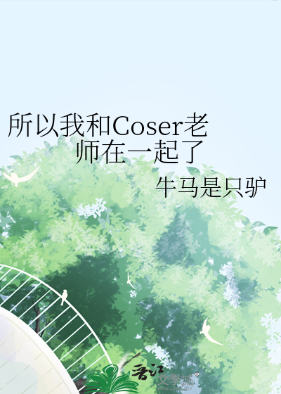 所以我和Coser老師在一起了
