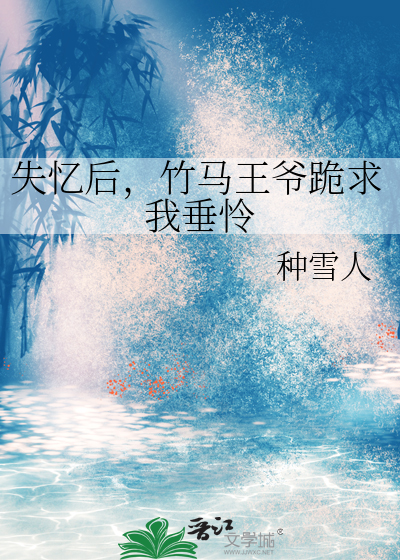 失憶後，竹馬王爺跪求我垂憐