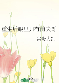 重生後眼裡隻有前夫哥
