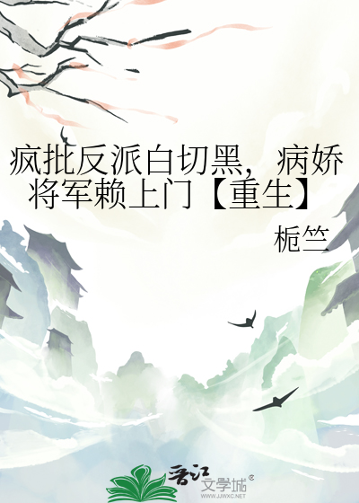 瘋批反派白切黑，病嬌将軍賴上門【重生】