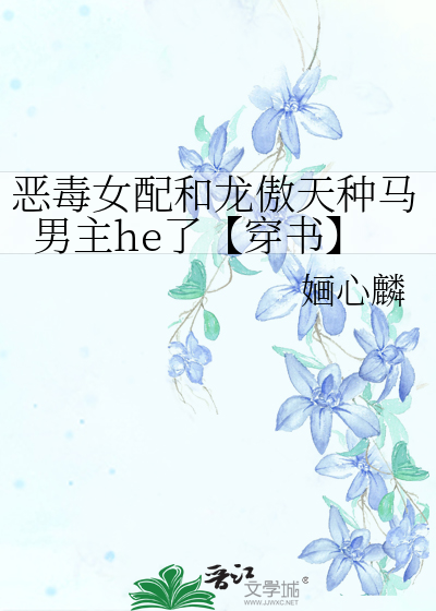惡毒女配和龍傲天種馬男主he了【穿書】