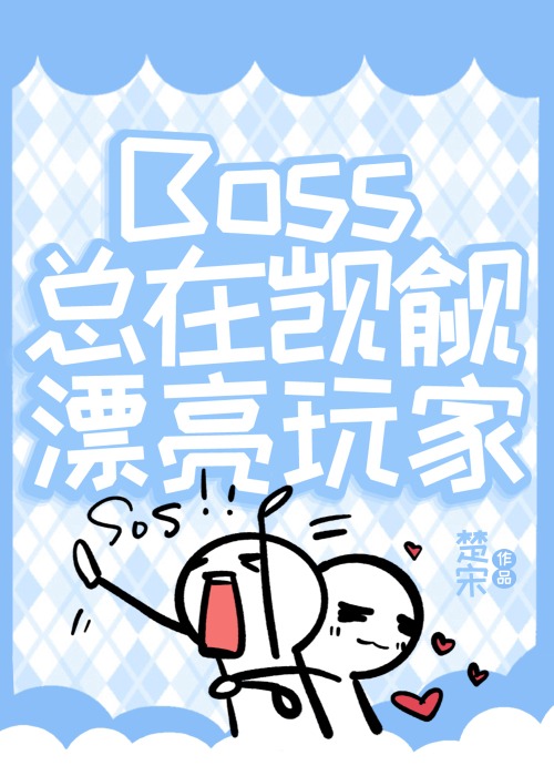 Boss總在觊觎漂亮玩家