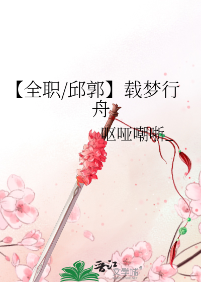 【全職/邱郭】載夢行舟