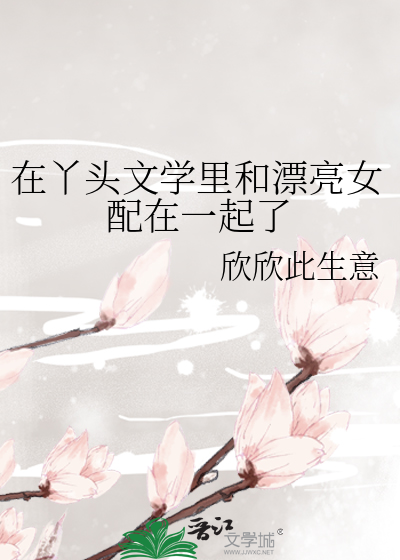 在丫頭文學裡和漂亮女配在一起了