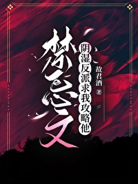 禁忌文陰濕反派求我攻略他