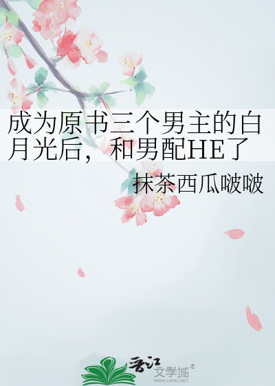 成為原書三個男主的白月光後，和男配HE了